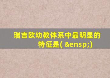 瑞吉欧幼教体系中最明显的特征是(  )